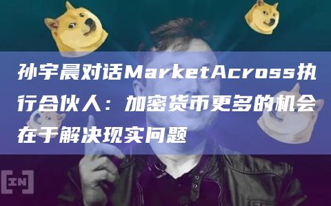 孙宇晨对话MarketAcross执行合伙人：加密货币更多的机会在于解决现实问题