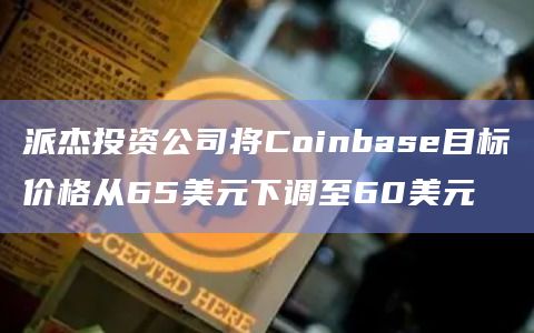 派杰投资公司将Coinbase目标价格从65美元下调至60美元