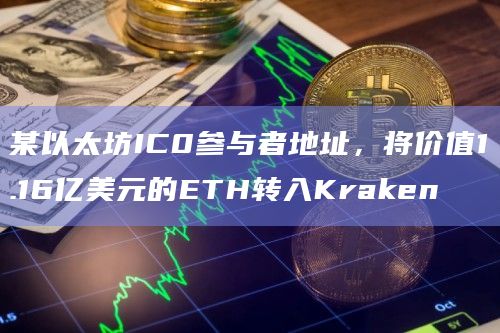 某以太坊IC0参与者地址，将价值1.16亿美元的ETH转入Kraken