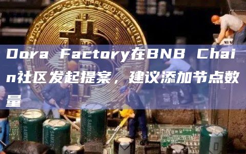 Dora Factory在BNB Chain社区发起提案，建议添加节点数量