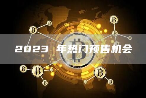 2023 年热门预售机会