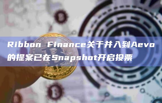 Ribbon Finance关于并入到Aevo的提案已在Snapshot开启投票