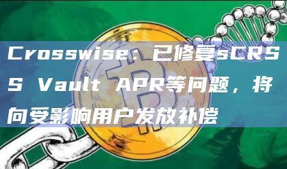 Crosswise：已修复sCRSS Vault APR等问题，将向受影响用户发放补偿