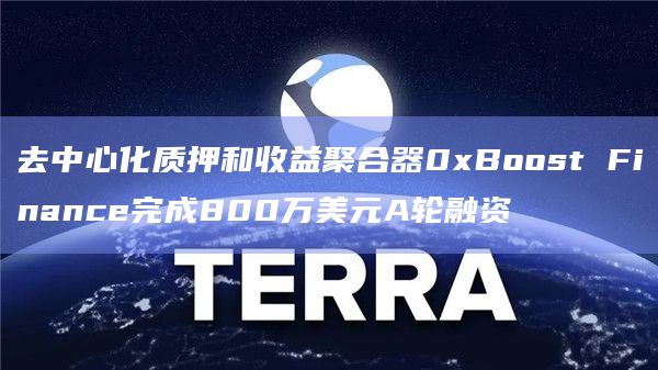 去中心化质押和收益聚合器0xBoost Finance完成800万美元A轮融资