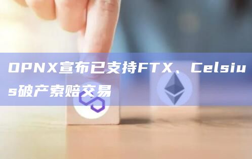 OPNX宣布已支持FTX、Celsius破产索赔交易