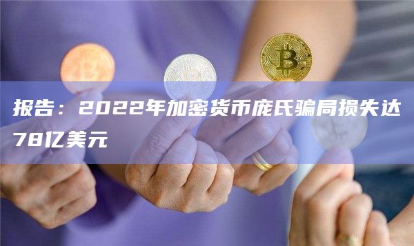报告：2022年加密货币庞氏骗局损失达78亿美元