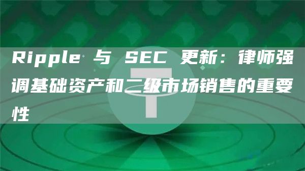 Ripple 与 SEC 更新:律师强调基础资产和二级市场销售的重要性 Ripple 与 SEC 更新:律师强调基础资产和二级市场销售的重要性