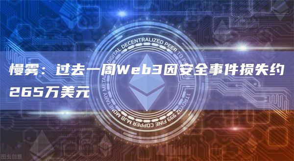 慢雾：过去一周Web3因安全事件损失约265万美元