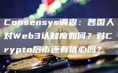 Consensys调查:各国人对Web3认知度如何?对Crypto后市还有信心吗?