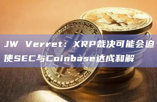 JW Verret：XRP裁决可能会迫使SEC与Coinbase达成和解