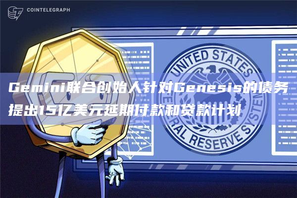 Gemini联合创始人针对Genesis的债务提出15亿美元延期付款和贷款计划