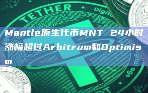 Mantle原生代币MNT 24小时涨幅超过Arbitrum和Optimism Mantle原生代币MNT 24小时涨幅超过Arbitrum和Optimism