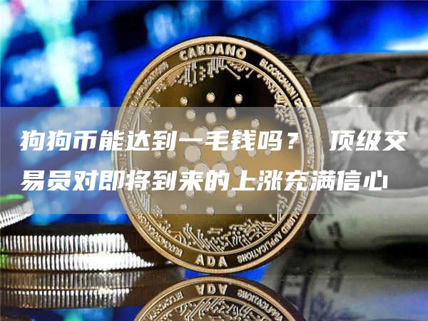 狗狗币能达到一毛钱吗？ 顶级交易员对即将到来的上涨充满信心