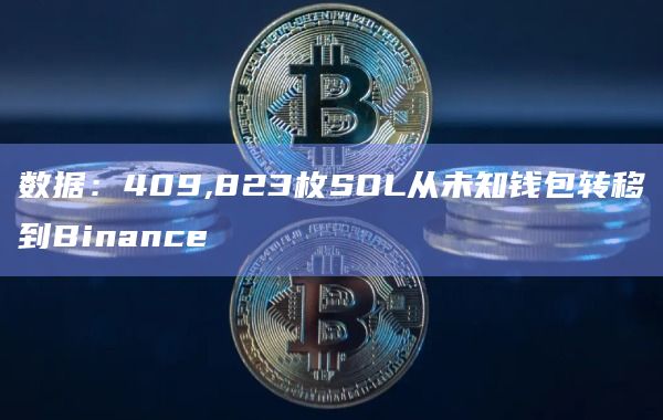 数据：409,823枚SOL从未知钱包转移到Binance