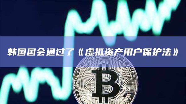 韩国国会通过了《虚拟资产用户保护法》