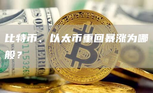 比特币、以太币重回暴涨为哪般?