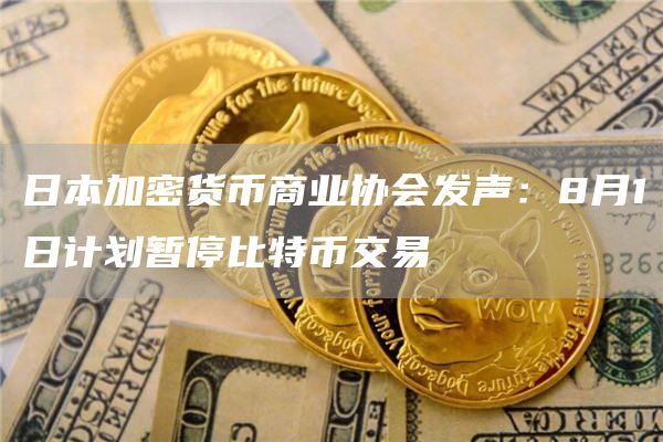 日本加密货币商业协会发声:8月1日计划暂停比特币交易 日本加密货币商业协会发声:8月1日计划暂停比特币交易