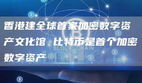 香港建全球首家加密数字资产文化馆 比特币是首个加密数字资产