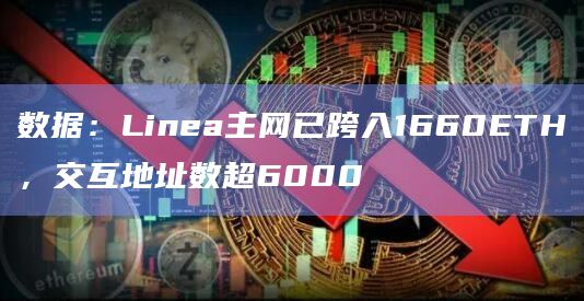 数据:Linea主网已跨入1660ETH,交互地址数超6000