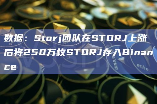 数据：Storj团队在STORJ上涨后将250万枚STORJ存入Binance