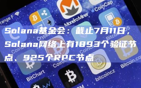 Solana基金会：截止7月11日，Solana网络上有1893个验证节点、925个RPC节点