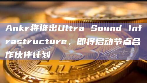 Ankr将推出Ultra Sound Infrastructure,即将启动节点合作伙伴计划 Ankr将推出Ultra Sound Infrastructure,即将启动节点合作伙伴计划
