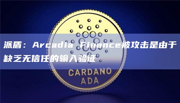 派盾：Arcadia Finance被攻击是由于缺乏无信任的输入验证