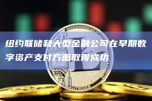 纽约联储和大型金融公司在早期数字资产支付方面取得成功