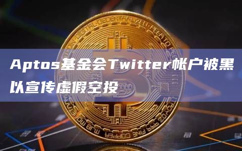 Aptos基金会Twitter帐户被黑以宣传虚假空投