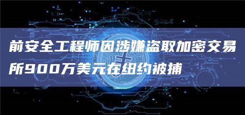 前安全工程师因涉嫌盗取加密交易所900万美元在纽约被捕 前安全工程师因涉嫌盗取加密交易所900万美元在纽约被捕