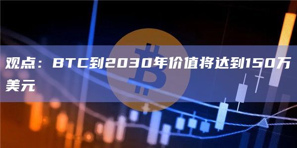 观点：BTC到2030年价值将达到150万美元