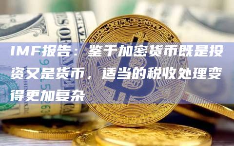 IMF报告：鉴于加密货币既是投资又是货币，适当的税收处理变得更加复杂