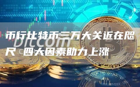 币行比特币三万大关近在咫尺 四大因素助力上涨