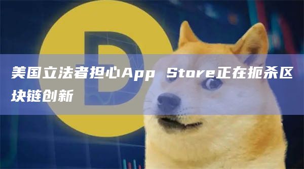 美国立法者担心App Store正在扼杀区块链创新