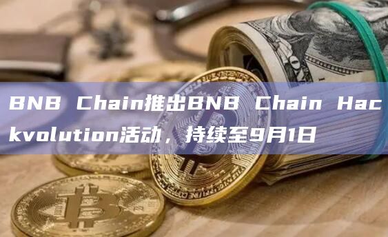 BNB Chain推出BNB Chain Hackvolution活动,持续至9月1日