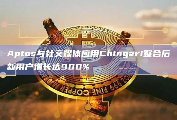 Aptos与社交媒体应用Chingari整合后新用户增长达900%