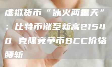 虚拟货币“冰火两重天”:比特币涨至新高21540 克隆竞争币BCC价格腰斩 虚拟货币“冰火两重天”:比特币涨至新高21540 克隆竞争币BCC价格腰斩