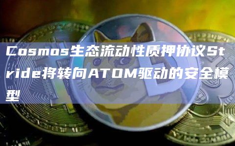 Cosmos生态流动性质押协议Stride将转向ATOM驱动的安全模型