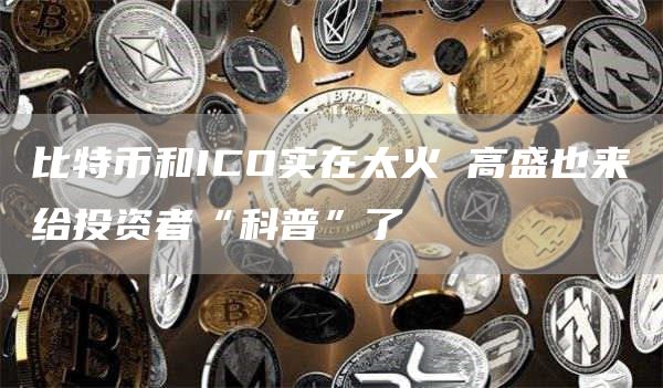 比特币和ICO实在太火 高盛也来给投资者“科普”了