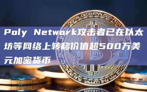 Poly Network攻击者已在以太坊等网络上转移价值超500万美元加密货币