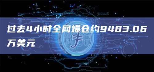 过去4小时全网爆仓约9483.06万美元