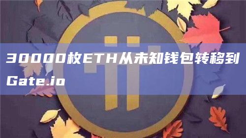 30000枚ETH从未知钱包转移到Gate.io