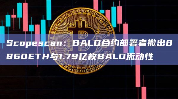 Scopescan：BALD合约部署者撤出8860ETH与1.79亿枚BALD流动性