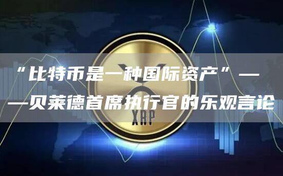 “比特币是一种国际资产”——贝莱德首席执行官的乐观言论