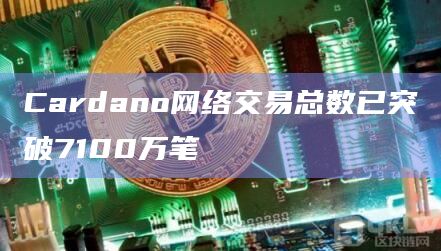 Cardano网络交易总数已突破7100万笔