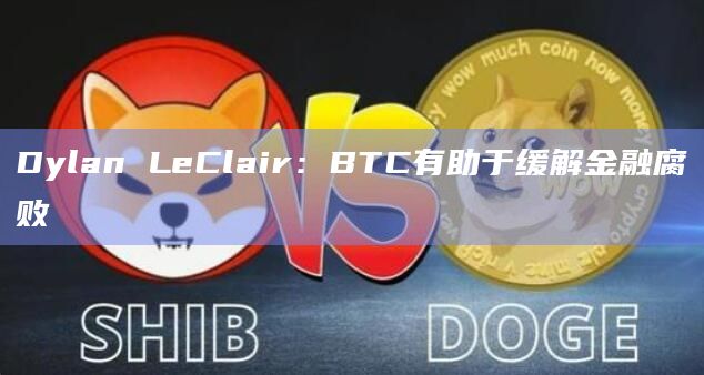 Dylan LeClair:BTC有助于缓解金融腐败