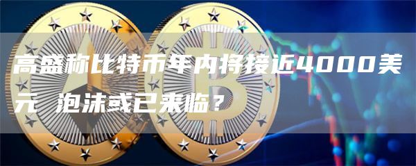 高盛称比特币年内将接近4000美元 泡沫或已来临？
