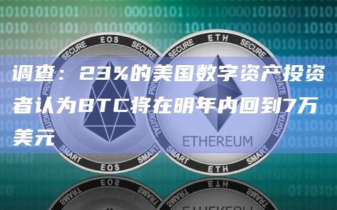 调查:23%的美国数字资产投资者认为BTC将在明年内回到7万美元