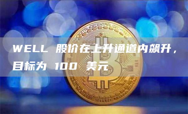 WELL 股价在上升通道内飙升,目标为 100 美元
