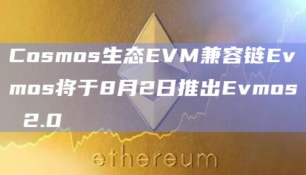 Cosmos生态EVM兼容链Evmos将于8月2日推出Evmos 2.0
